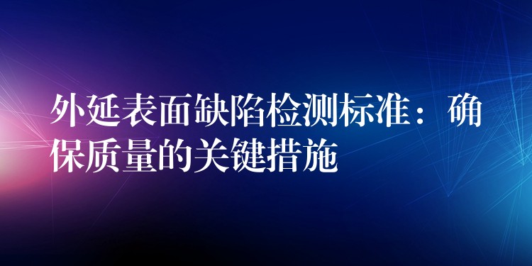 外延表面缺陷检测标准：确保质量的关键措施