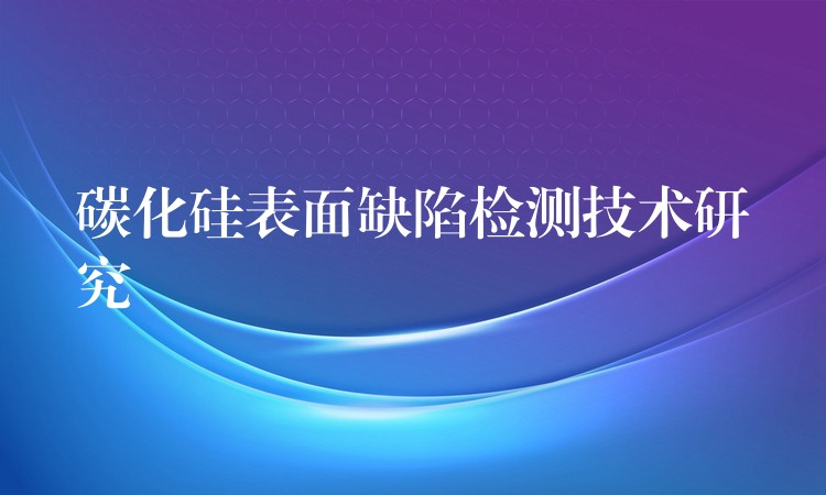 碳化硅表面缺陷检测技术研究