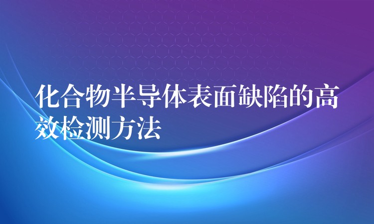 化合物半导体表面缺陷的高效检测方法