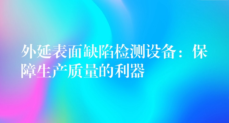 外延表面缺陷检测设备：保障生产质量的利器