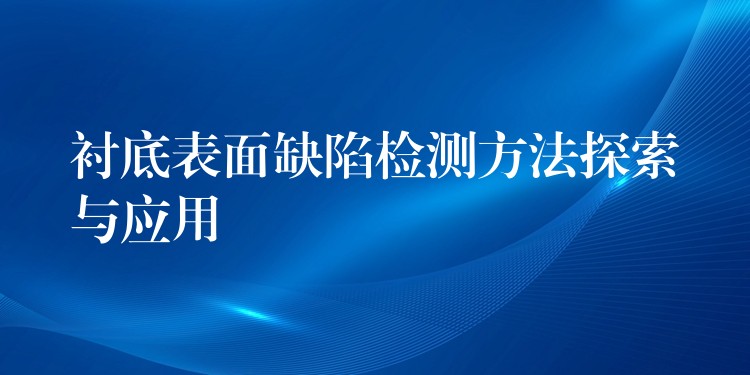 衬底表面缺陷检测方法探索与应用