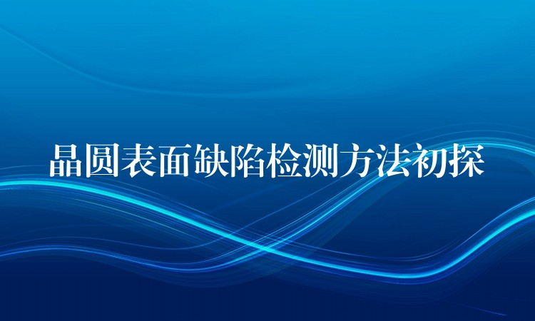 晶圆表面缺陷检测方法初探