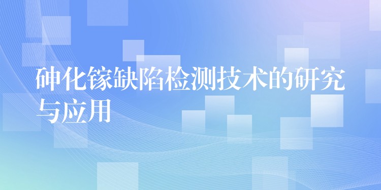 砷化镓缺陷检测技术的研究与应用