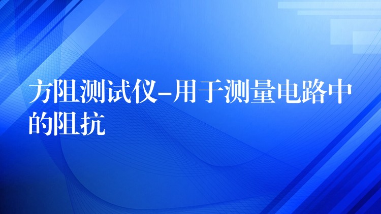 方阻测试仪-用于测量电路中的阻抗