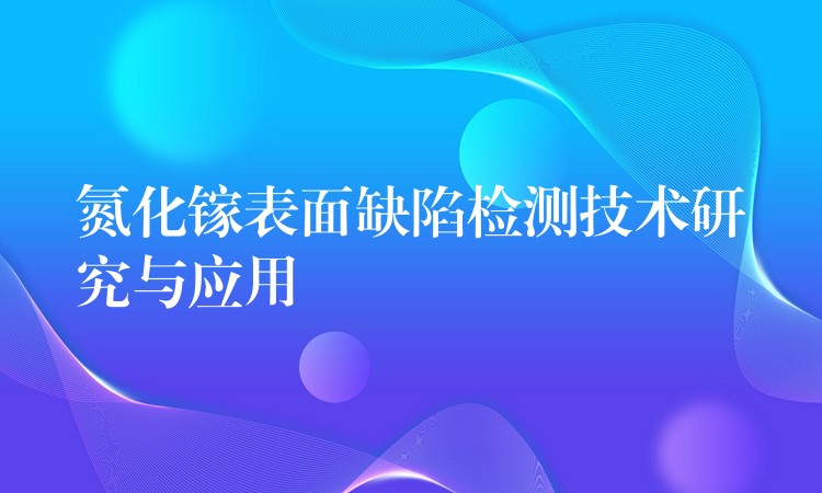 氮化镓表面缺陷检测技术研究与应用