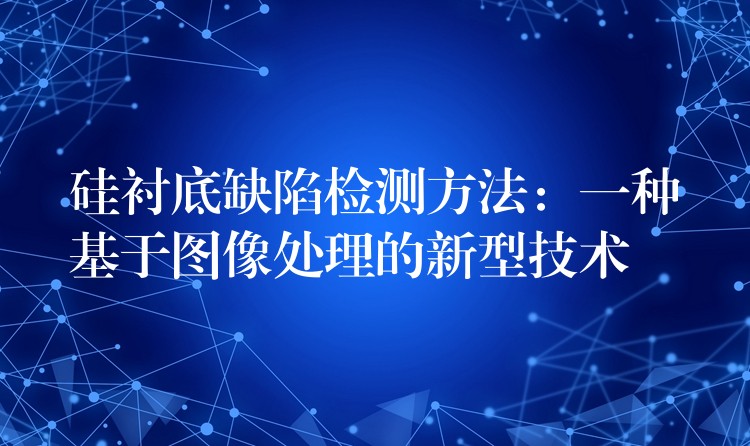 硅衬底缺陷检测方法：一种基于图像处理的新型技术