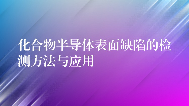 化合物半导体表面缺陷的检测方法与应用