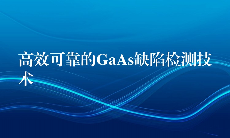 高效可靠的GaAs缺陷检测技术