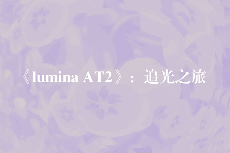 《lumina AT2》：追光之旅