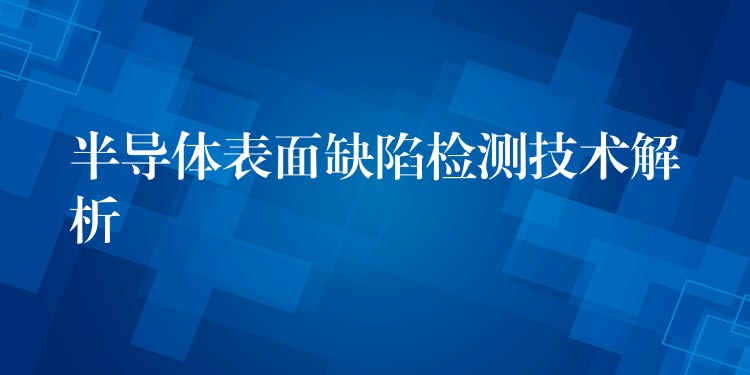 半导体表面缺陷检测技术解析