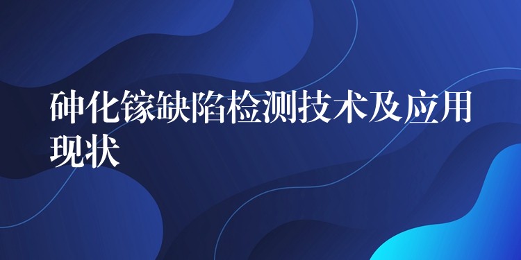 砷化镓缺陷检测技术及应用现状