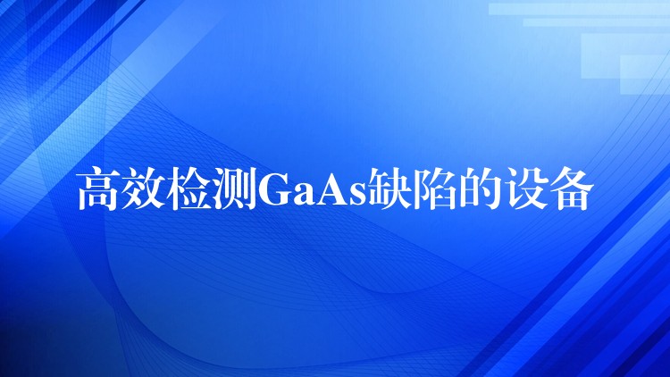 高效检测GaAs缺陷的设备