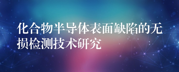 化合物半导体表面缺陷的无损检测技术研究