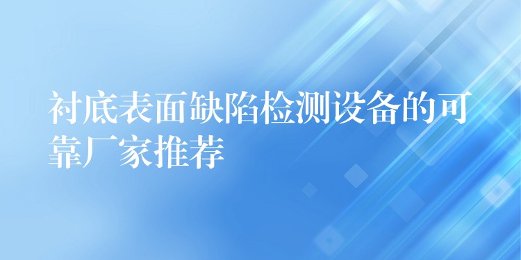 衬底表面缺陷检测设备的可靠厂家推荐