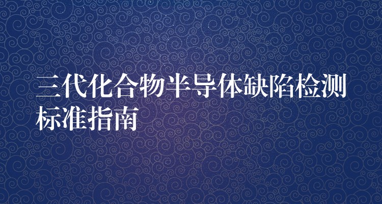 三代化合物半导体缺陷检测标准指南