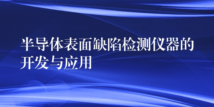 半导体表面缺陷检测仪器的开发与应用