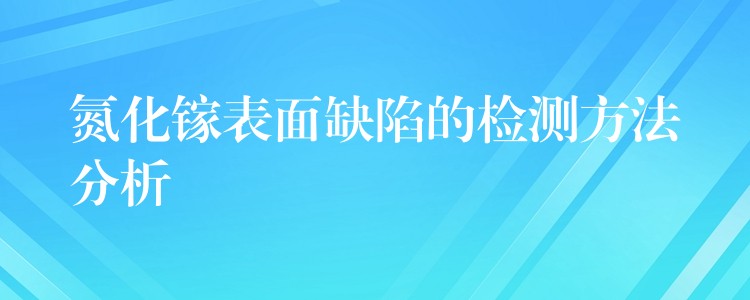 氮化镓表面缺陷的检测方法分析