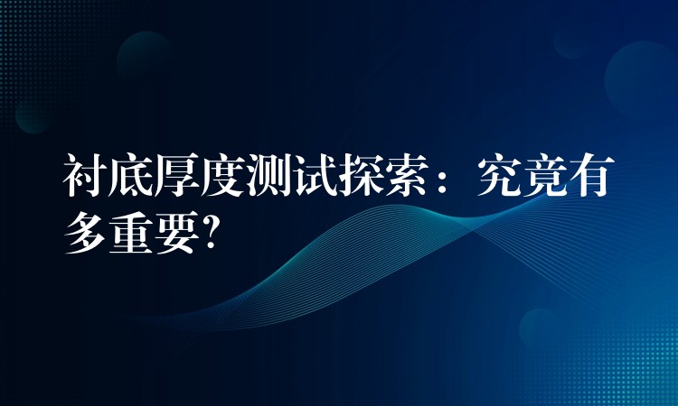 衬底厚度测试探索：究竟有多重要？