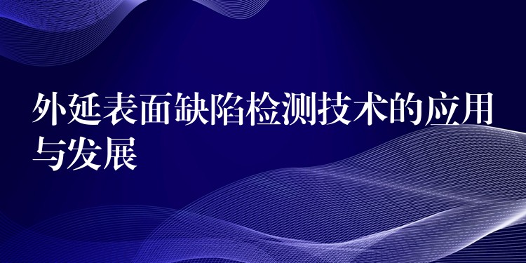 外延表面缺陷检测技术的应用与发展