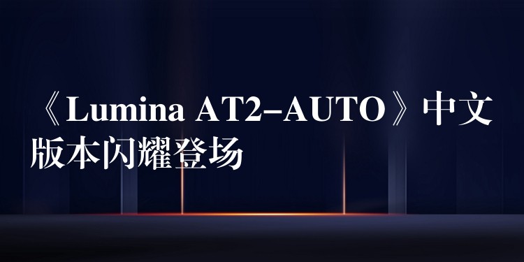 《Lumina AT2-AUTO》中文版本闪耀登场