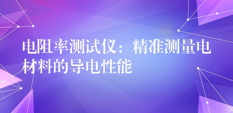 电阻率测试仪：精准测量电材料的导电性能