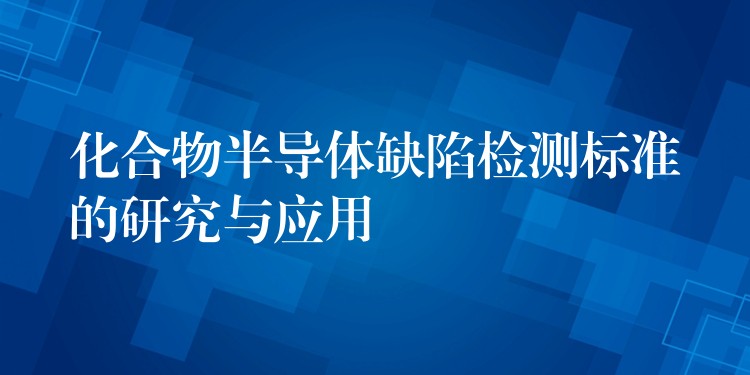 化合物半导体缺陷检测标准的研究与应用