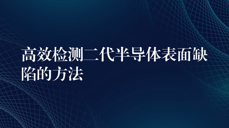 高效检测二代半导体表面缺陷的方法