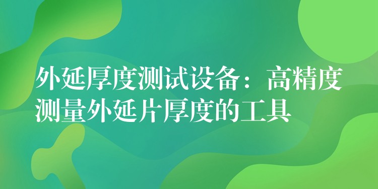 外延厚度测试设备：高精度测量外延片厚度的工具