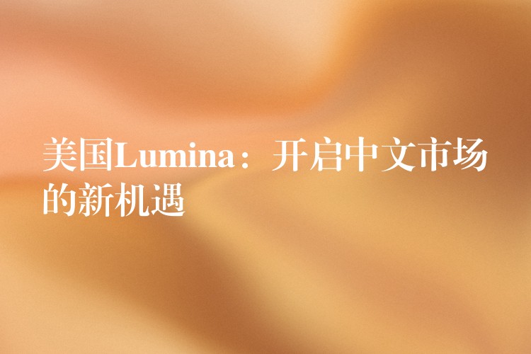美国Lumina：开启中文市场的新机遇