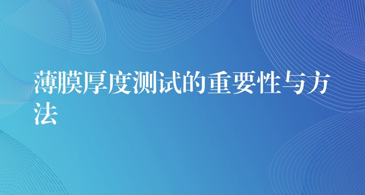 薄膜厚度测试的重要性与方法