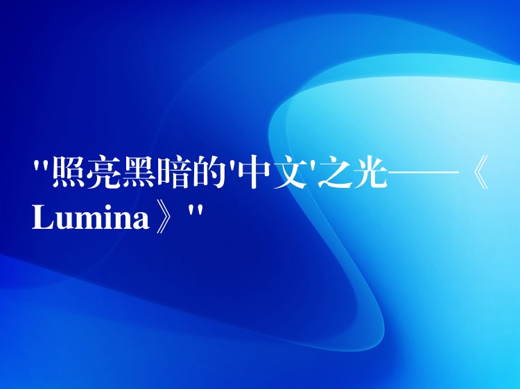 “照亮黑暗的’中文’之光——《Lumina》”