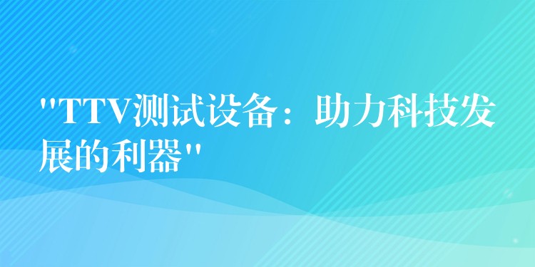 “TTV测试设备：助力科技发展的利器”