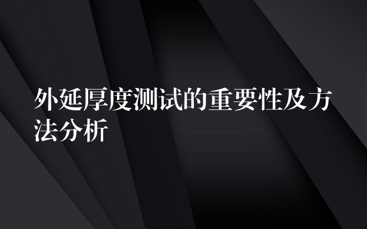 外延厚度测试的重要性及方法分析