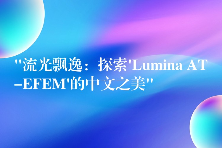 “流光飘逸：探索’Lumina AT-EFEM’的中文之美”