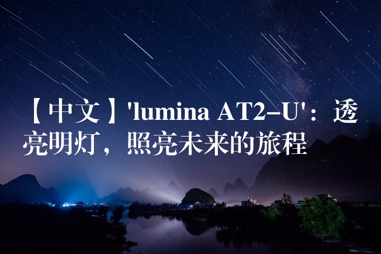 【中文】’lumina AT2-U’：透亮明灯，照亮未来的旅程