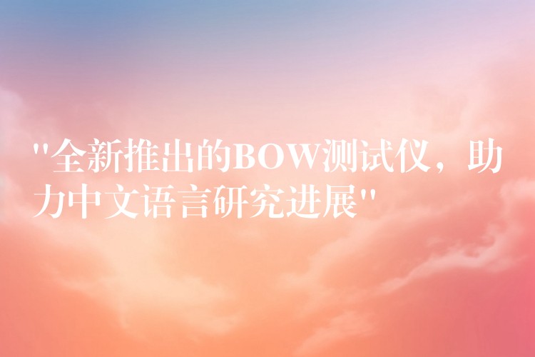“全新推出的BOW测试仪，助力中文语言研究进展”