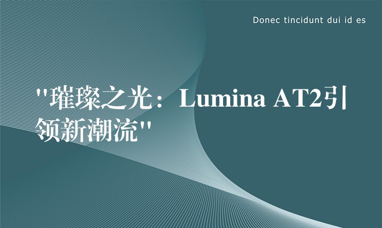 “璀璨之光：Lumina AT2引领新潮流”