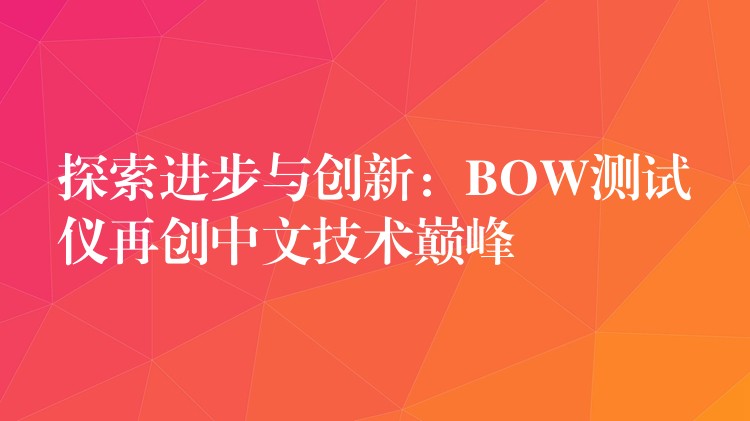 探索进步与创新：BOW测试仪再创中文技术巅峰