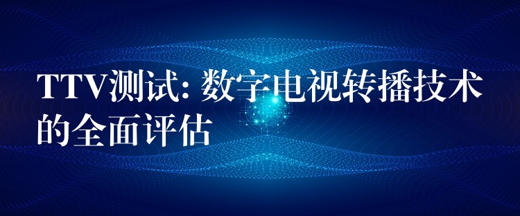 TTV测试: 数字电视转播技术的全面评估