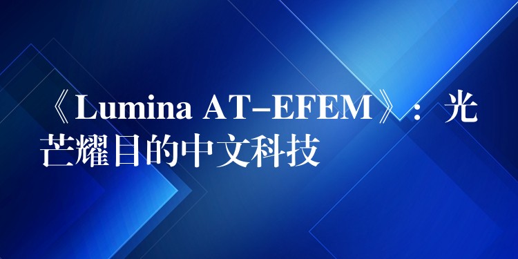 《Lumina AT-EFEM》：光芒耀目的中文科技