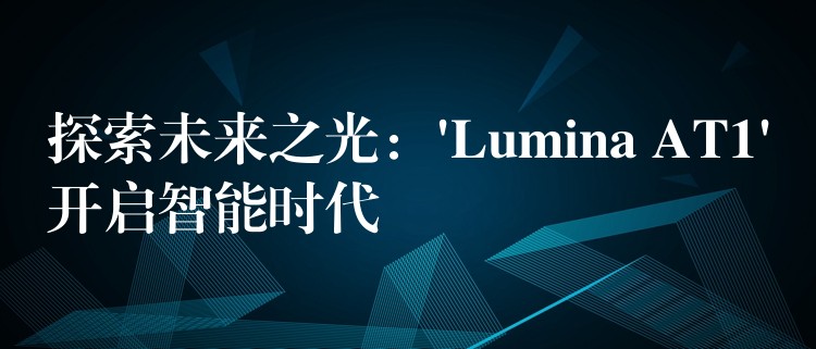 探索未来之光：’Lumina AT1’开启智能时代