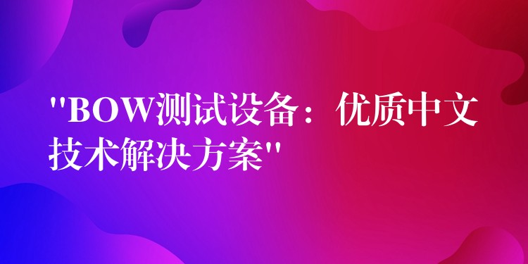 “BOW测试设备：优质中文技术解决方案”