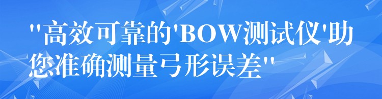 “高效可靠的’BOW测试仪’助您准确测量弓形误差”