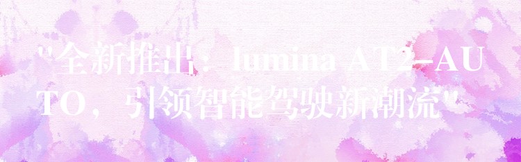 “全新推出：lumina AT2-AUTO，引领智能驾驶新潮流”