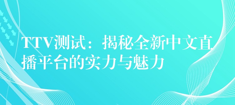 TTV测试：揭秘全新中文直播平台的实力与魅力