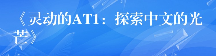 《灵动的AT1：探索中文的光芒》