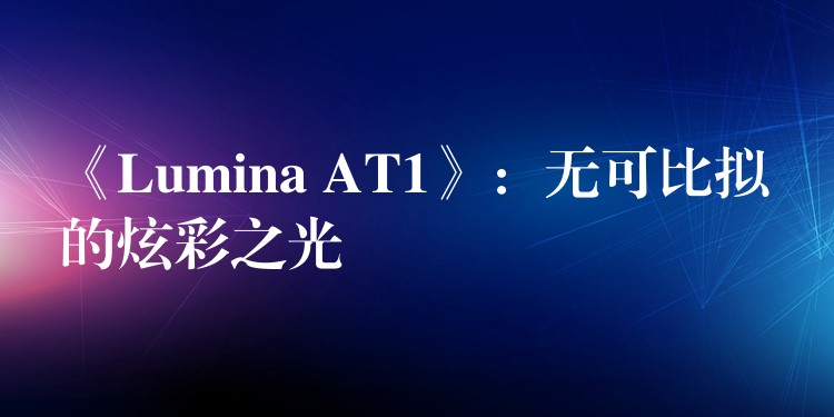 《Lumina AT1》：无可比拟的炫彩之光