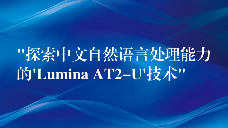 “探索中文自然语言处理能力的’Lumina AT2-U’技术”