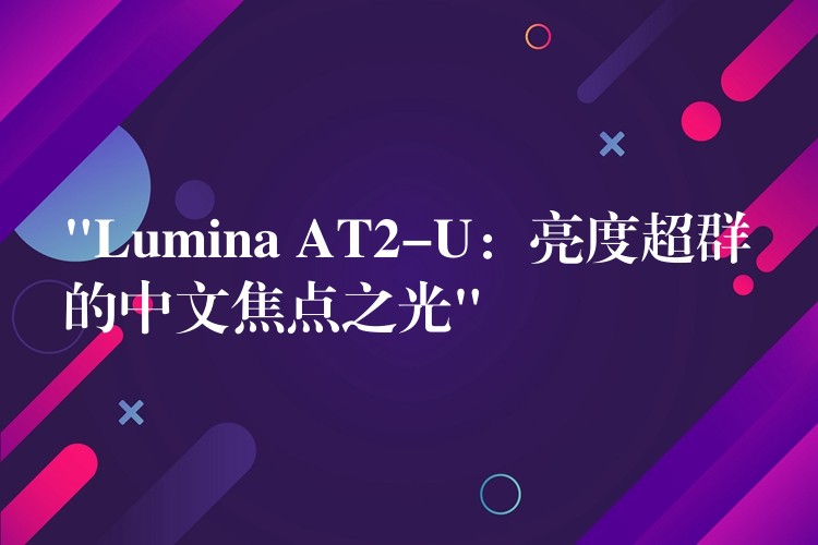 “Lumina AT2-U：亮度超群的中文焦点之光”