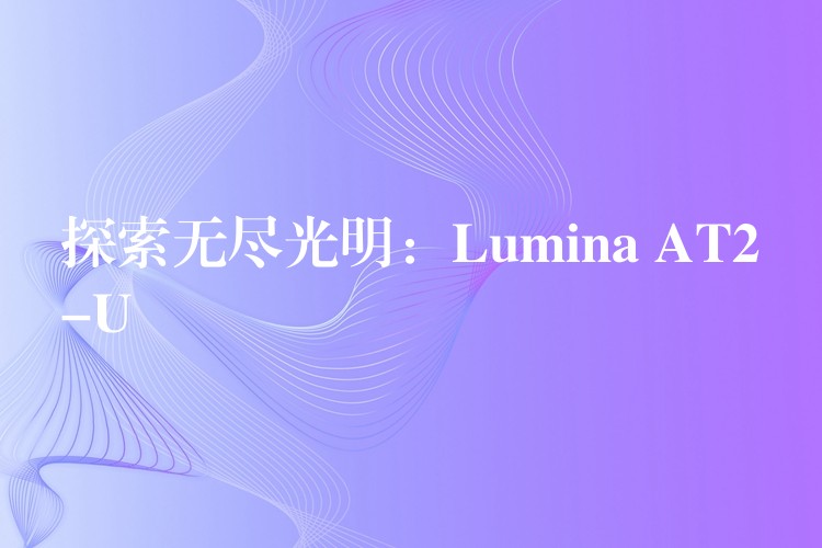 探索无尽光明：Lumina AT2-U